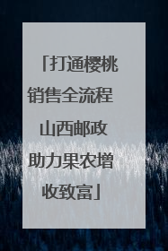 打通樱桃销售全流程 山西邮政助力果农增收致富