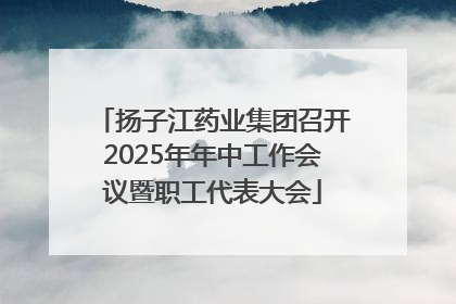 扬子江药业集团召开2025年年中工作会议暨职工代表大会