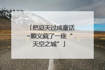 把夏天过成童话~顺义藏了一座“天空之城”