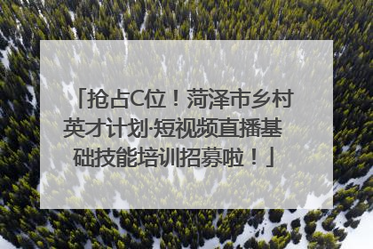 抢占C位！菏泽市乡村英才计划·短视频直播基础技能培训招募啦！