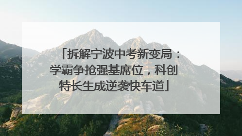 拆解宁波中考新变局：学霸争抢强基席位，科创特长生成逆袭快车道