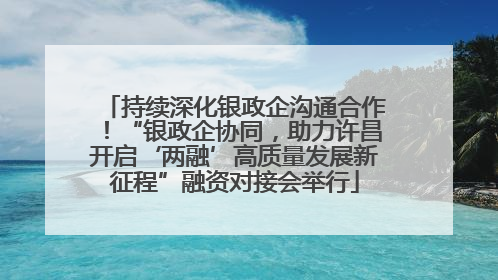 持续深化银政企沟通合作！“银政企协同，助力许昌开启‘两融’高质量发展新征程”融资对接会举行