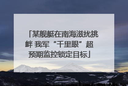 某舰艇在南海滋扰挑衅 我军“千里眼”超预期监控锁定目标
