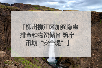 柳州柳江区加强隐患排查和物资储备 筑牢汛期“安全堤”