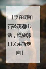 李在明和石破茂通电话，释放韩日关系新走向
