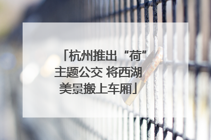 杭州推出“荷”主题公交 将西湖美景搬上车厢