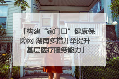 构建“家门口”健康保障网 湖南多措并举提升基层医疗服务能力