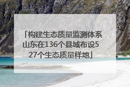 构建生态质量监测体系 山东在136个县域布设527个生态质量样地