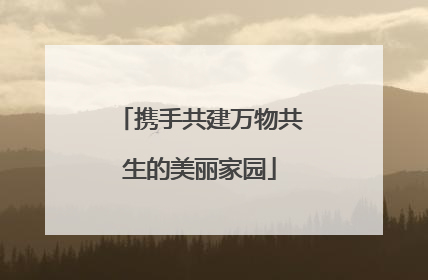 携手共建万物共生的美丽家园