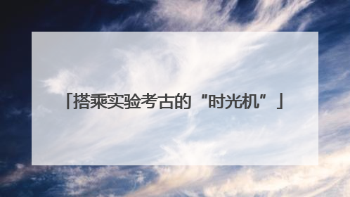 搭乘实验考古的“时光机”