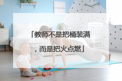 教师不是把桶装满，而是把火点燃