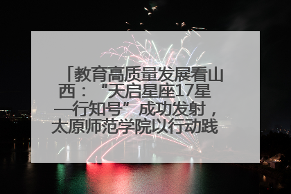 教育高质量发展看山西：“天启星座17星—行知号”成功发射，太原师范学院以行动践行行知精神