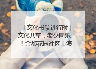 文化书院进行时｜文化共享，老少同乐！金都花园社区上演“跨龄狂欢”