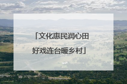 文化惠民润心田 好戏连台暖乡村