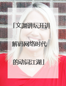 文渊讲坛开讲 解码网络时代的动词江湖
