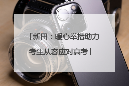 新田：暖心举措助力考生从容应对高考