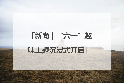 新尚｜“六一”趣味主题沉浸式开启