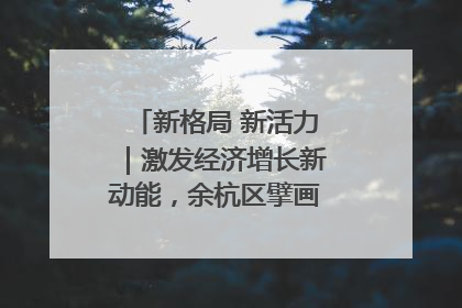 新格局 新活力｜激发经济增长新动能，余杭区擘画消费市场新布局