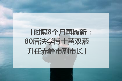 时隔8个月再履新：80后法学博士黄双燕升任赤峰市副市长