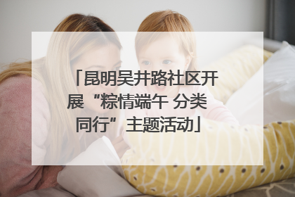 昆明吴井路社区开展“粽情端午 分类同行”主题活动