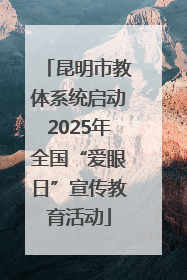 昆明市教体系统启动2025年全国“爱眼日”宣传教育活动