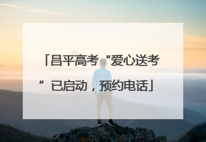 昌平高考“爱心送考”已启动，预约电话
