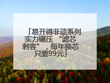 易开得非遗系列实力碾压 “滤芯刺客”，每年换芯只要99元