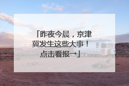 昨夜今晨，京津冀发生这些大事！点击看报→