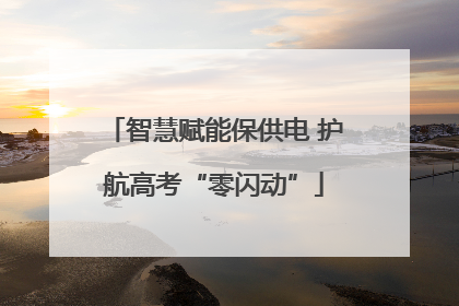 智慧赋能保供电 护航高考“零闪动”