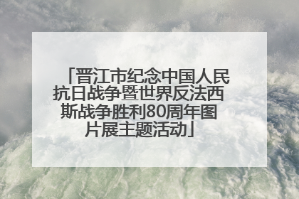 晋江市纪念中国人民抗日战争暨世界反法西斯战争胜利80周年图片展主题活动