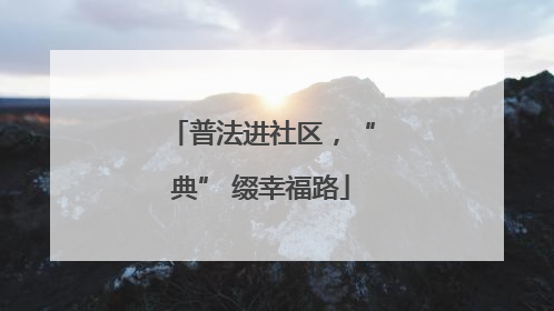 普法进社区，“典” 缀幸福路