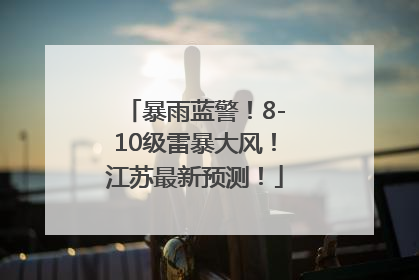 暴雨蓝警！8-10级雷暴大风！江苏最新预测！