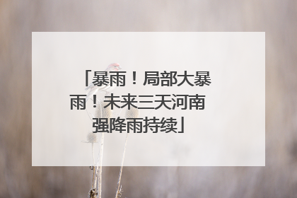 暴雨！局部大暴雨！未来三天河南强降雨持续