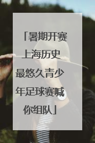 暑期开赛 上海历史最悠久青少年足球赛喊你组队