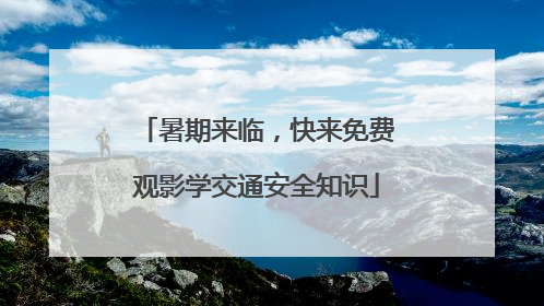 暑期来临，快来免费观影学交通安全知识