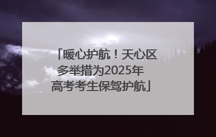 暖心护航！天心区多举措为2025年高考考生保驾护航