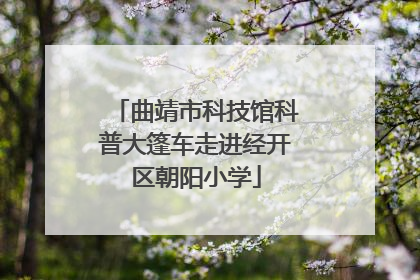 曲靖市科技馆科普大篷车走进经开区朝阳小学