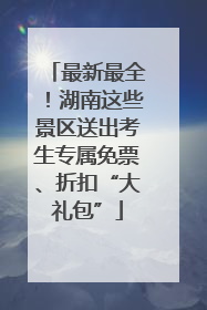 最新最全！湖南这些景区送出考生专属免票、折扣“大礼包”