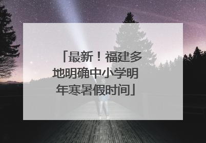 最新！福建多地明确中小学明年寒暑假时间