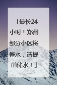 最长24小时！郑州部分小区将停水，请提前储水！