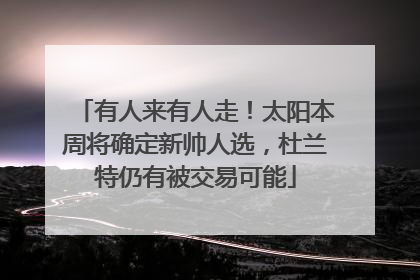 有人来有人走！太阳本周将确定新帅人选，杜兰特仍有被交易可能