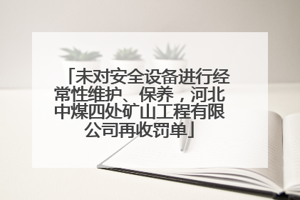 未对安全设备进行经常性维护、保养，河北中煤四处矿山工程有限公司再收罚单