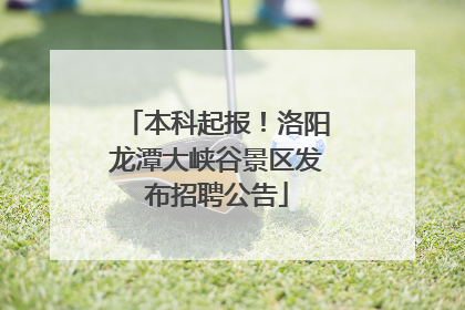 本科起报!洛阳龙潭大峡谷景区发布招聘公告