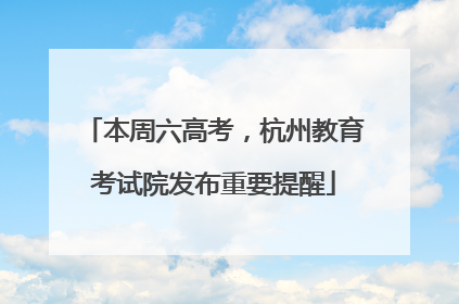 本周六高考，杭州教育考试院发布重要提醒