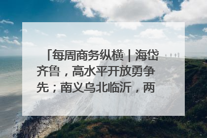 每周商务纵横｜海岱齐鲁，高水平开放勇争先；南义乌北临沂，两扇窗里观外贸