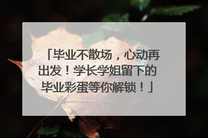 毕业不散场，心动再出发！学长学姐留下的毕业彩蛋等你解锁！