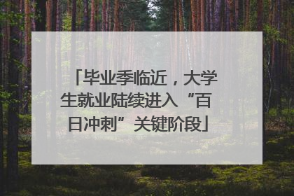 毕业季临近，大学生就业陆续进入“百日冲刺”关键阶段