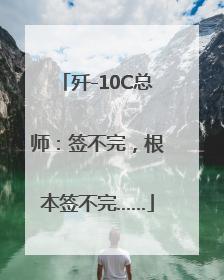 歼-10C总师：签不完，根本签不完……