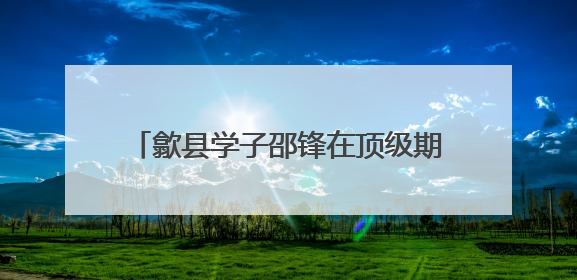 歙县学子邵锋在顶级期刊发表成果 高中老师回忆：他勤学善思有韧性