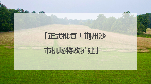 正式批复！荆州沙市机场将改扩建